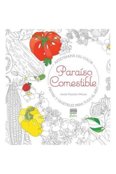 PARAISO COMESTIBLE. Arteterapia del Color. Frutas y vegetales para todo el Año